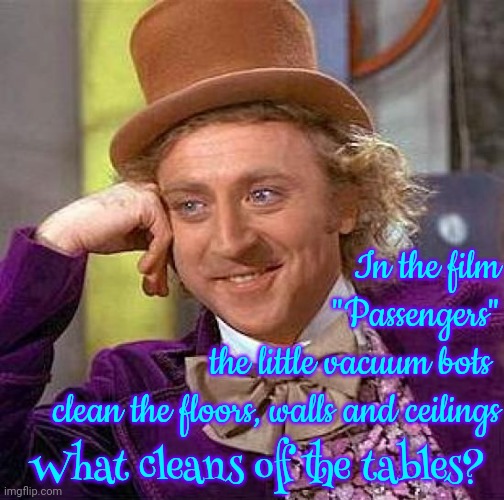 They Can't Think Of Everything.  Like ... In The Ending They Died Long Ago Sooooo Where Did The Chickens Come From? | In the film
"Passengers"
the little vacuum bots 
clean the floors, walls and ceilings; What cleans off the tables? | image tagged in memes,creepy condescending wonka,imagination,overthinking,love the film,kramer what's going on in there | made w/ Imgflip meme maker