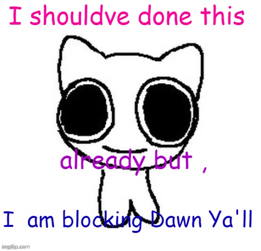 and you should too. | I shouldve done this; already but , I  am blocking Dawn Ya'll | image tagged in another btw creature image | made w/ Imgflip meme maker