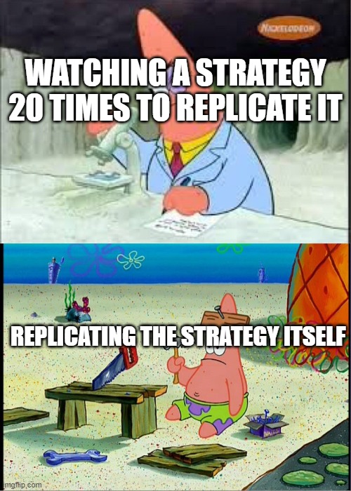 PAtrick, Smart Dumb | WATCHING A STRATEGY 20 TIMES TO REPLICATE IT; REPLICATING THE STRATEGY ITSELF | image tagged in patrick smart dumb | made w/ Imgflip meme maker