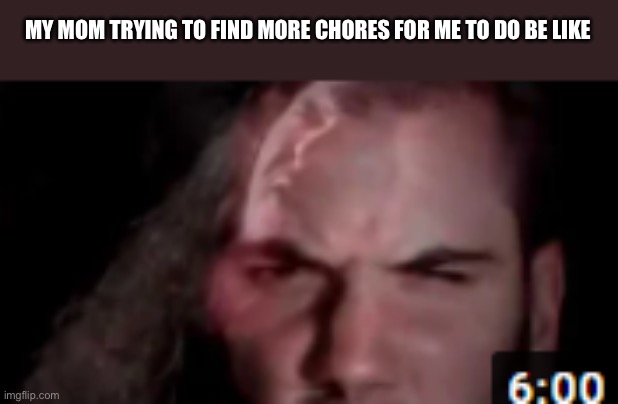 pantera thumbnail | MY MOM TRYING TO FIND MORE CHORES FOR ME TO DO BE LIKE | image tagged in pantera thumbnail | made w/ Imgflip meme maker