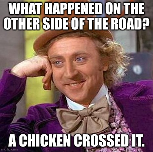 Why did the chicken cross the road? | WHAT HAPPENED ON THE OTHER SIDE OF THE ROAD? A CHICKEN CROSSED IT. | image tagged in memes,creepy condescending wonka | made w/ Imgflip meme maker