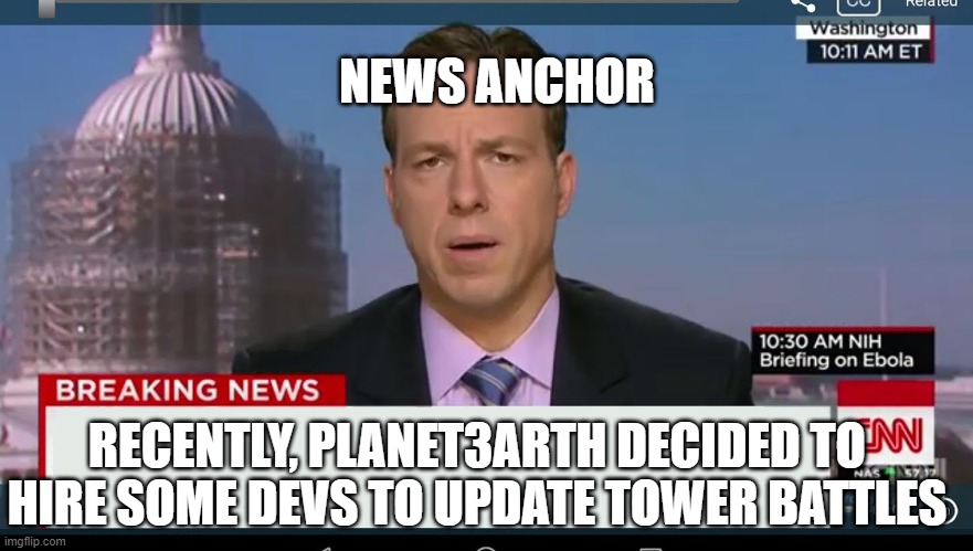 wait what? | NEWS ANCHOR; RECENTLY, PLANET3ARTH DECIDED TO HIRE SOME DEVS TO UPDATE TOWER BATTLES | image tagged in cnn breaking news template | made w/ Imgflip meme maker