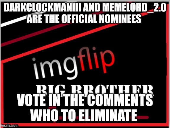 Eviction. Also, Sporko account has been deleted, so they are no longer part of Big Brother | DARKCLOCKMANIII AND MEMELORD_2.0 ARE THE OFFICIAL NOMINEES; VOTE IN THE COMMENTS WHO TO ELIMINATE | image tagged in imgflip big brother 4 logo | made w/ Imgflip meme maker