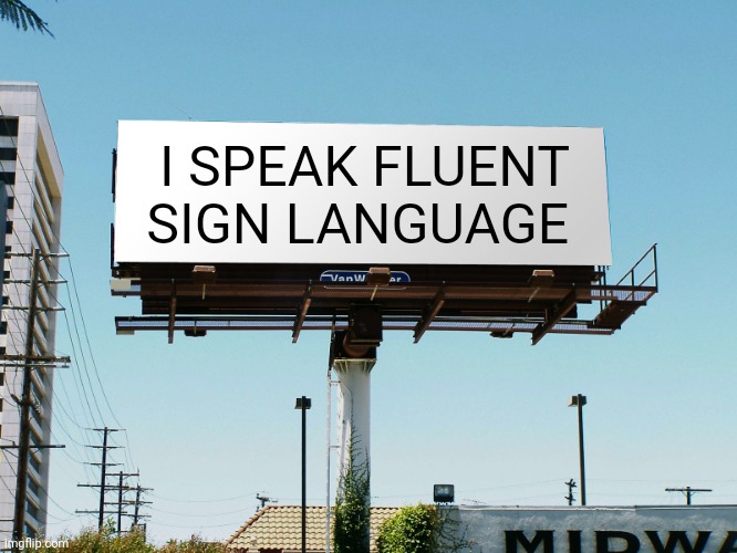 billboard blank | I SPEAK FLUENT SIGN LANGUAGE | image tagged in billboard blank | made w/ Imgflip meme maker