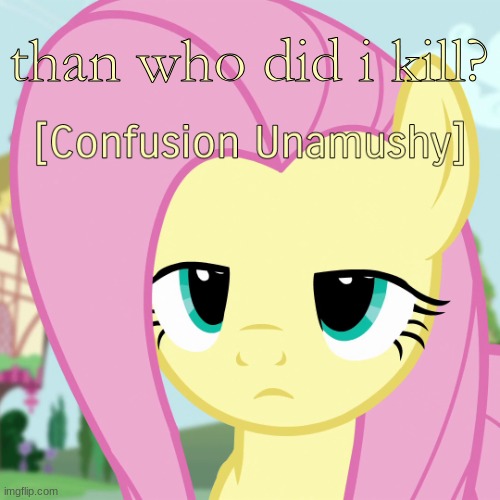 than who did i kill? | image tagged in confusion unamushy mlp | made w/ Imgflip meme maker