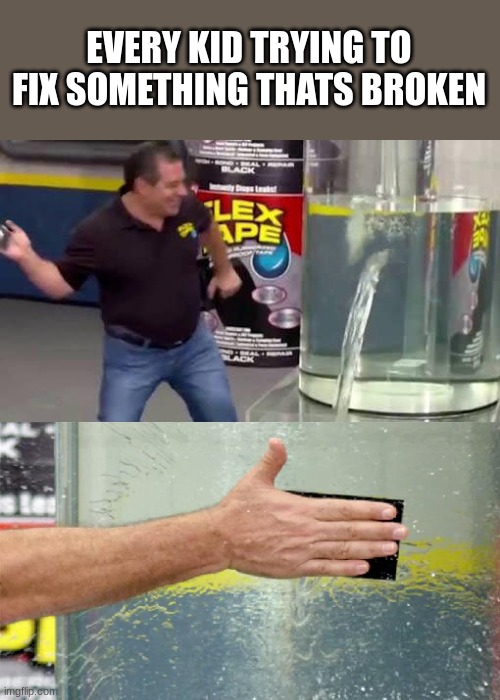 Kids am i right? | EVERY KID TRYING TO FIX SOMETHING THATS BROKEN | image tagged in flex tape | made w/ Imgflip meme maker