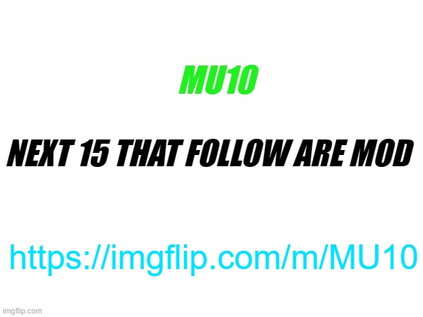 MU10; NEXT 15 THAT FOLLOW ARE MOD; https://imgflip.com/m/MU10 | made w/ Imgflip meme maker
