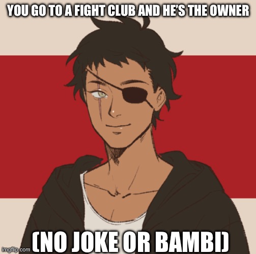 I’m sorry I never post | YOU GO TO A FIGHT CLUB AND HE’S THE OWNER; (NO JOKE OR BAMBI) | made w/ Imgflip meme maker