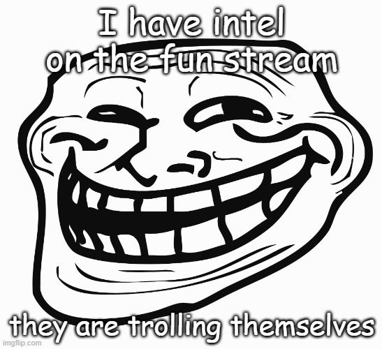 I got some intel | I have intel on the fun stream; they are trolling themselves | image tagged in troll face | made w/ Imgflip meme maker
