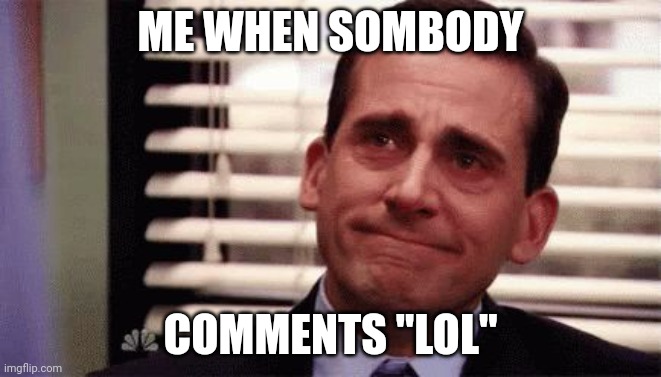 Happy Cry | ME WHEN SOMBODY COMMENTS "LOL" | image tagged in happy cry | made w/ Imgflip meme maker