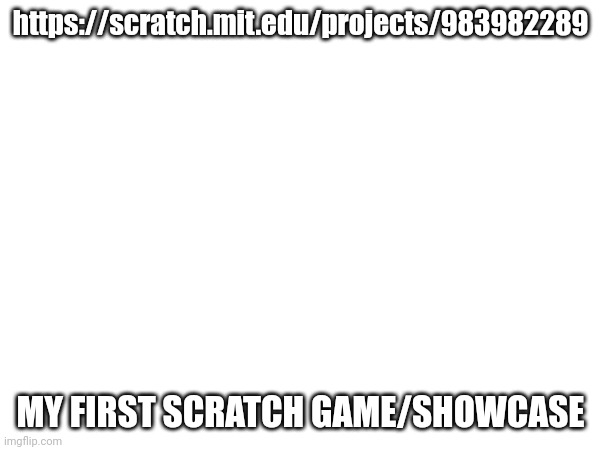 https://scratch.mit.edu/projects/983982289; MY FIRST SCRATCH GAME/SHOWCASE | made w/ Imgflip meme maker