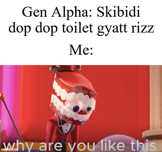 Srsly some people find it funny ngl | Gen Alpha: Skibidi dop dop toilet gyatt rizz; Me: | image tagged in caine why are you like this,memes,funny,why are you reading this | made w/ Imgflip meme maker