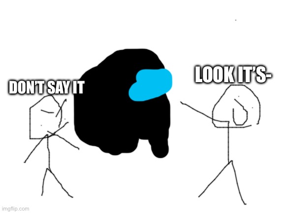 Blank White Template | DON’T SAY IT LOOK IT’S- | image tagged in blank white template | made w/ Imgflip meme maker