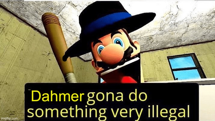 Dahmer when he finaly gets to lure a guy to his apartment: | Dahmer | image tagged in mario s gonna do something very illegal | made w/ Imgflip meme maker