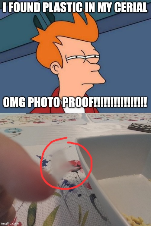 I FOUND PLASTIC IN MY CERIAL; OMG PHOTO PROOF!!!!!!!!!!!!!!!! | image tagged in memes,futurama fry | made w/ Imgflip meme maker