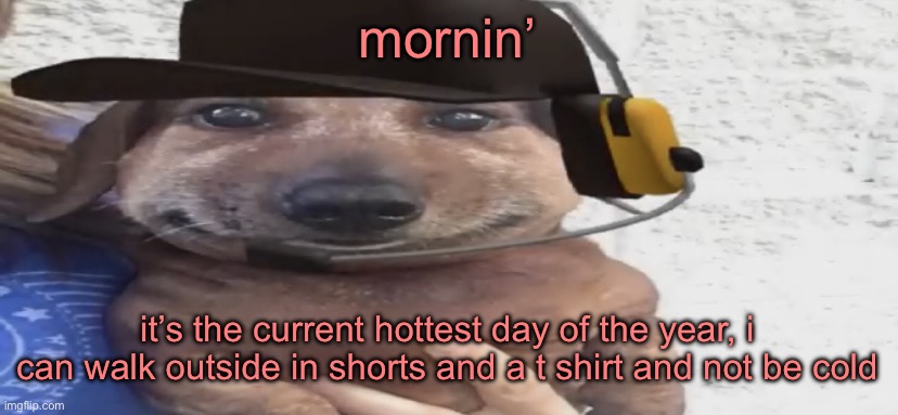 note that i live in a cold part of the usa | mornin’; it’s the current hottest day of the year, i can walk outside in shorts and a t shirt and not be cold | image tagged in chucklenuts | made w/ Imgflip meme maker