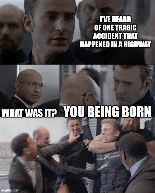 Captain america elevator | I'VE HEARD OF ONE TRAGIC ACCIDENT THAT HAPPENED IN A HIGHWAY; WHAT WAS IT? YOU BEING BORN | image tagged in captain america elevator | made w/ Imgflip meme maker