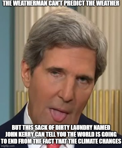 Kerry can do what the Weatherman can't | THE WEATHERMAN CAN'T PREDICT THE WEATHER; BUT THIS SACK OF DIRTY LAUNDRY NAMED JOHN KERRY CAN TELL YOU THE WORLD IS GOING TO END FROM THE FACT THAT THE CLIMATE CHANGES | image tagged in john kerry duhhh,climate change,environmentalism | made w/ Imgflip meme maker