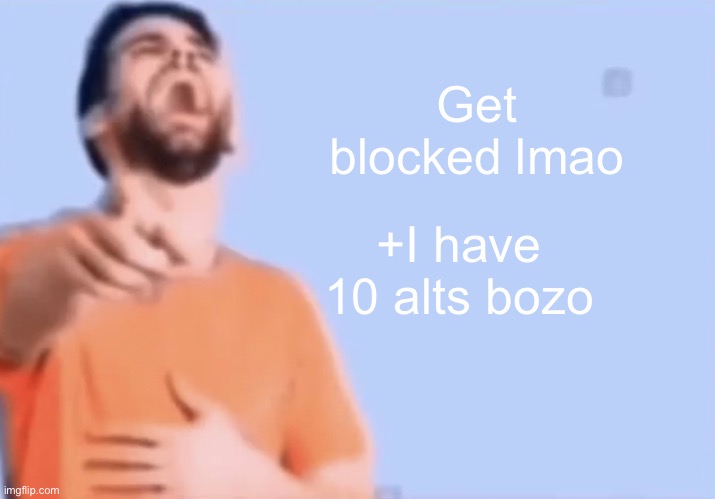 Laughing and pointing | Get blocked lmao +I have 10 alts bozo | image tagged in laughing and pointing | made w/ Imgflip meme maker