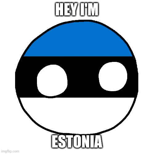 Do You Love Estonia | HEY I'M; ESTONIA | image tagged in estonia | made w/ Imgflip meme maker