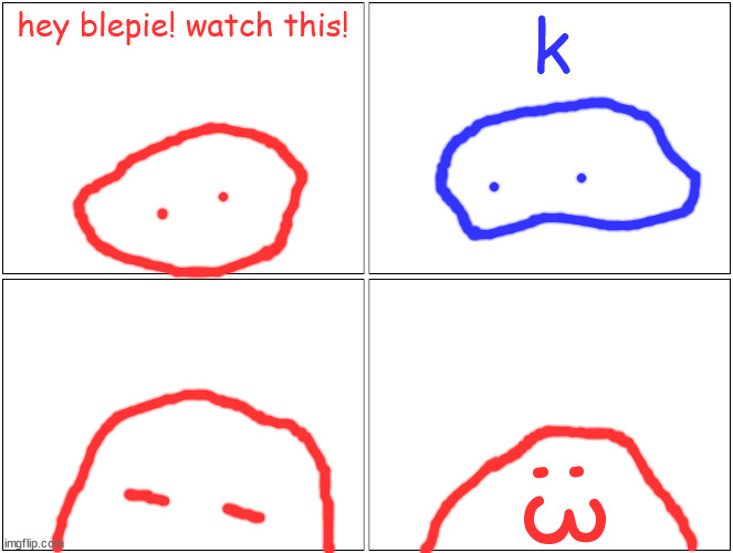 Blank Comic Panel 2x2 | hey blepie! watch this! k; :3 | image tagged in memes,blank comic panel 2x2 | made w/ Imgflip meme maker