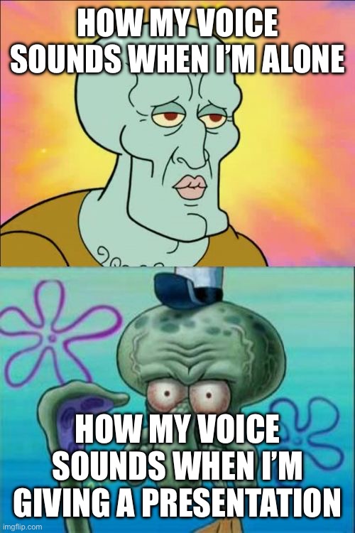*voice crack* | HOW MY VOICE SOUNDS WHEN I’M ALONE; HOW MY VOICE SOUNDS WHEN I’M GIVING A PRESENTATION | image tagged in memes,squidward,oh wow are you actually reading these tags | made w/ Imgflip meme maker