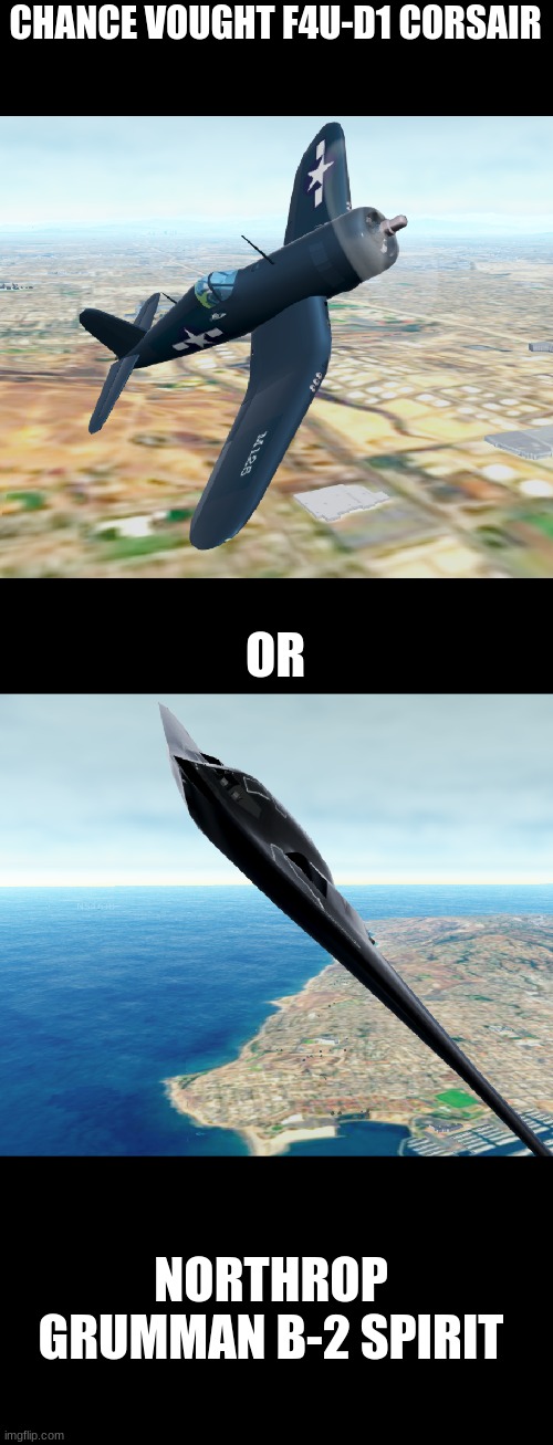 You choose #2 | CHANCE VOUGHT F4U-D1 CORSAIR; OR; NORTHROP GRUMMAN B-2 SPIRIT | image tagged in cool,and old | made w/ Imgflip meme maker
