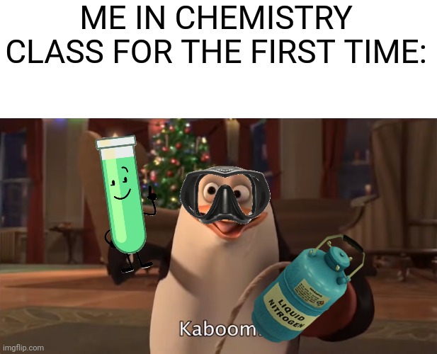 This is me lol | ME IN CHEMISTRY CLASS FOR THE FIRST TIME: | image tagged in kaboom,funny,school,lol | made w/ Imgflip meme maker