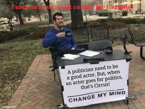 Russia-Ukraine! | I used to have a soft corner for Ukraine! A politician need to be 
a good actor. But, when 
an actor goes for politics, 
that's Circus! | image tagged in memes,change my mind | made w/ Imgflip meme maker