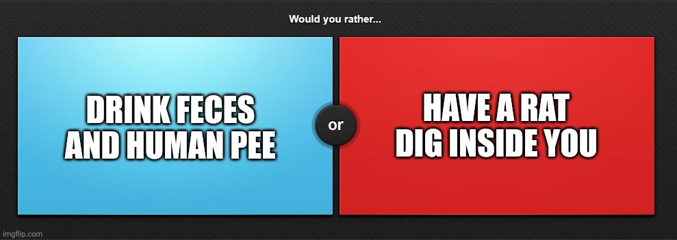 ewwww | DRINK FECES AND HUMAN PEE; HAVE A RAT DIG INSIDE YOU | image tagged in would you rather | made w/ Imgflip meme maker