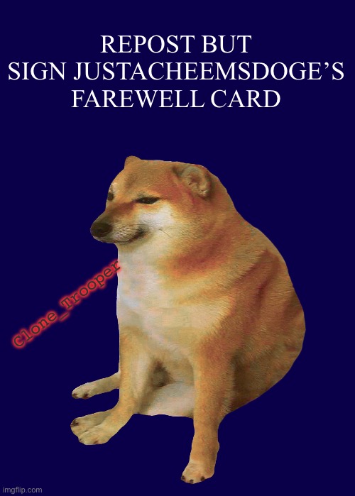 I made a card, we’re gonna miss you | REPOST BUT SIGN JUSTACHEEMSDOGE’S FAREWELL CARD; Clone_Trooper | image tagged in cheems | made w/ Imgflip meme maker