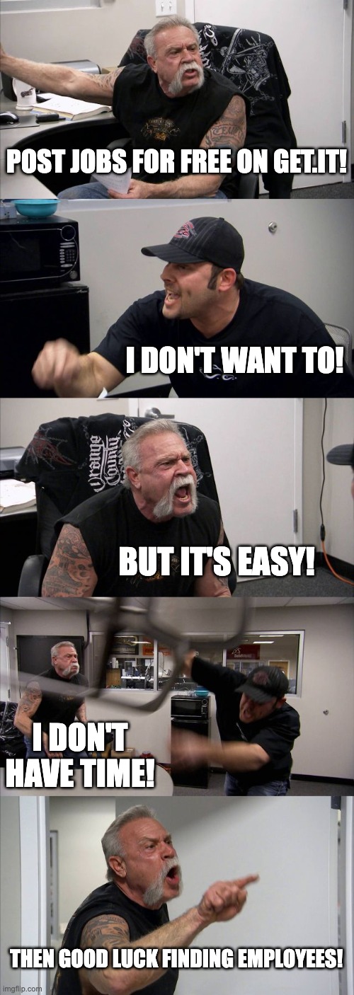 American Chopper Argument Meme | POST JOBS FOR FREE ON GET.IT! I DON'T WANT TO! BUT IT'S EASY! I DON'T HAVE TIME! THEN GOOD LUCK FINDING EMPLOYEES! | image tagged in memes,american chopper argument | made w/ Imgflip meme maker