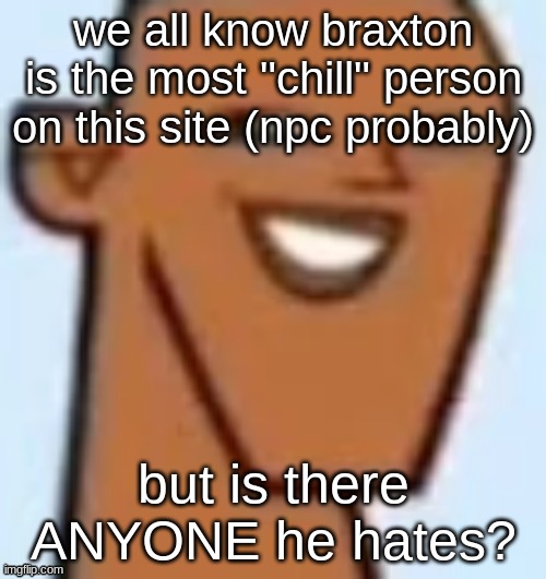 justin | we all know braxton is the most "chill" person on this site (npc probably); but is there ANYONE he hates? | image tagged in justin | made w/ Imgflip meme maker