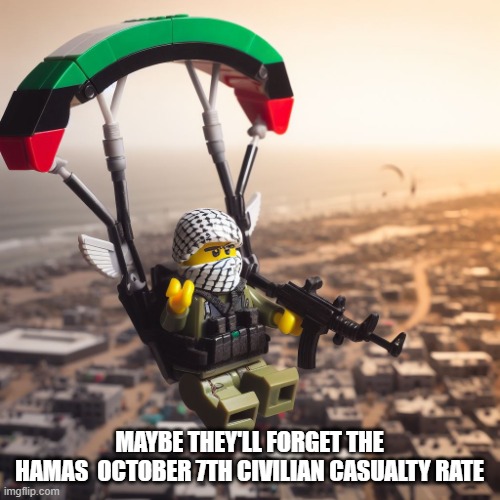 Lego Hamas Paraglider | MAYBE THEY'LL FORGET THE
HAMAS  OCTOBER 7TH CIVILIAN CASUALTY RATE | image tagged in lego hamas paraglider | made w/ Imgflip meme maker