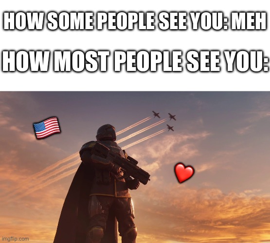 the fate of democracy and FREEDOM rests in your hands helldiver.. don’t let depression and self hate keep you down! | HOW SOME PEOPLE SEE YOU: MEH; HOW MOST PEOPLE SEE YOU:; 🇺🇸; ❤️ | image tagged in helldiver,wholesome | made w/ Imgflip meme maker