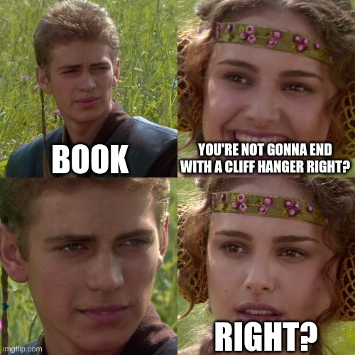 Anakin Padme 4 Panel | BOOK; YOU'RE NOT GONNA END WITH A CLIFF HANGER RIGHT? RIGHT? | image tagged in anakin padme 4 panel,memes,funny,books | made w/ Imgflip meme maker