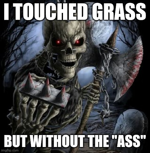 Badass Skeleton | I TOUCHED GRASS; BUT WITHOUT THE "ASS" | image tagged in badass skeleton | made w/ Imgflip meme maker