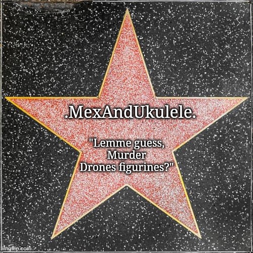 Mex's official Walk of Fame star | .MexAndUkulele. "Lemme guess, Murder Drones figurines?" | image tagged in walk of fame | made w/ Imgflip meme maker