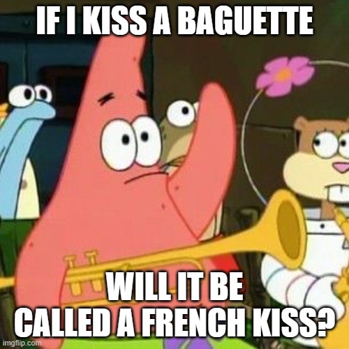 I NEED TO KNOW | IF I KISS A BAGUETTE; WILL IT BE CALLED A FRENCH KISS? | image tagged in patrick question | made w/ Imgflip meme maker