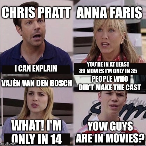 You guys are getting paid template | CHRIS PRATT; ANNA FARIS; YOU'RE IN AT LEAST 39 MOVIES I'M ONLY IN 35; I CAN EXPLAIN; PEOPLE WHO DID'T MAKE THE CAST; VAJÈN VAN DEN BOSCH; YOW GUYS ARE IN MOVIES? WHAT! I'M ONLY IN 14 | image tagged in you guys are getting paid template,memes,funny,movie humor | made w/ Imgflip meme maker