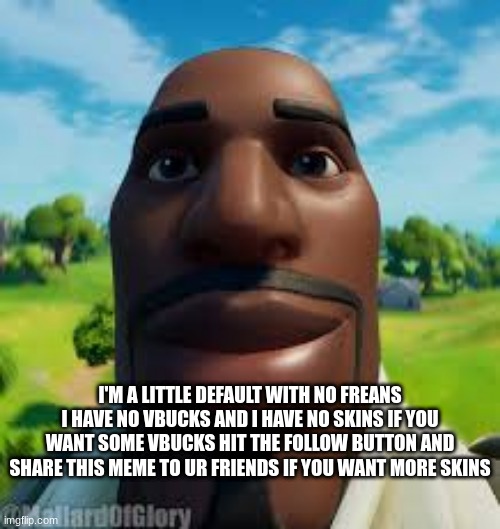 I'm a little default | I'M A LITTLE DEFAULT WITH NO FREANS I HAVE NO VBUCKS AND I HAVE NO SKINS IF YOU WANT SOME VBUCKS HIT THE FOLLOW BUTTON AND SHARE THIS MEME TO UR FRIENDS IF YOU WANT MORE SKINS | image tagged in fortnite default stare | made w/ Imgflip meme maker