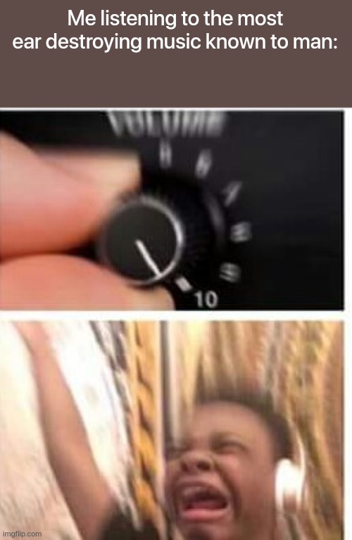 HMM I HAVE IT AT 100% VOLUME BUT THIS IS NOT ENOUGH | Me listening to the most ear destroying music known to man: | image tagged in turn it up,bass | made w/ Imgflip meme maker