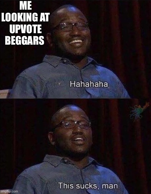 Hannibal Burress This Sucks | ME LOOKING AT UPVOTE BEGGARS | image tagged in hannibal burress this sucks | made w/ Imgflip meme maker