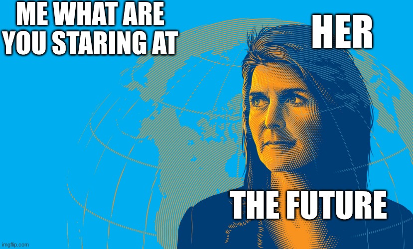 Nikki Haley drawinh | ME WHAT ARE YOU STARING AT; HER; THE FUTURE | image tagged in nikki haley drawinh | made w/ Imgflip meme maker