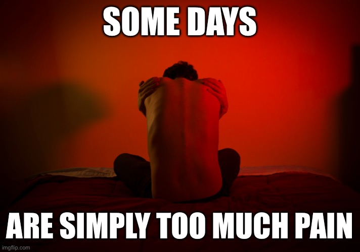 Pain Days | SOME DAYS; ARE SIMPLY TOO MUCH PAIN | image tagged in pain,too much,illness,terrible,sick | made w/ Imgflip meme maker