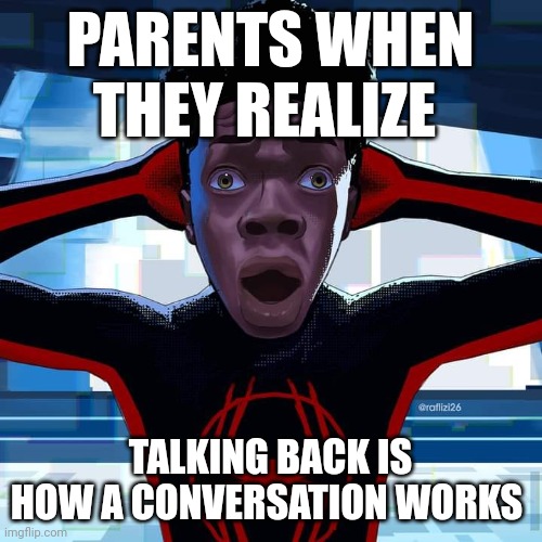 :0 I had no clue!!! | PARENTS WHEN THEY REALIZE; TALKING BACK IS HOW A CONVERSATION WORKS | image tagged in miles morales | made w/ Imgflip meme maker