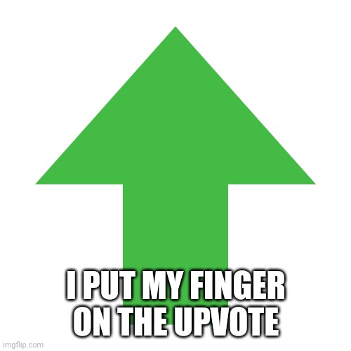Imgflip Upvote | I PUT MY FINGER ON THE UPVOTE | image tagged in imgflip upvote | made w/ Imgflip meme maker