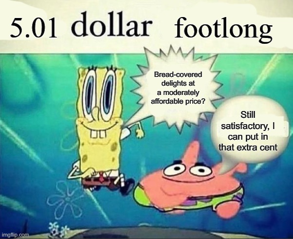$5.01 foot long?!? | 5.01; footlong; Bread-covered delights at a moderately affordable price? Still satisfactory, I can put in that extra cent | image tagged in 5 dollar foot long | made w/ Imgflip meme maker