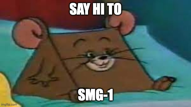 SMG-1 | SAY HI TO SMG-1 | image tagged in jerry ate cheese | made w/ Imgflip meme maker