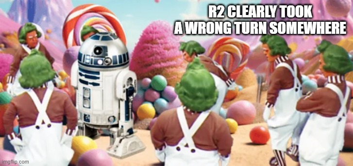 Oompa R2 | R2 CLEARLY TOOK A WRONG TURN SOMEWHERE | image tagged in star wars,r2d2 | made w/ Imgflip meme maker
